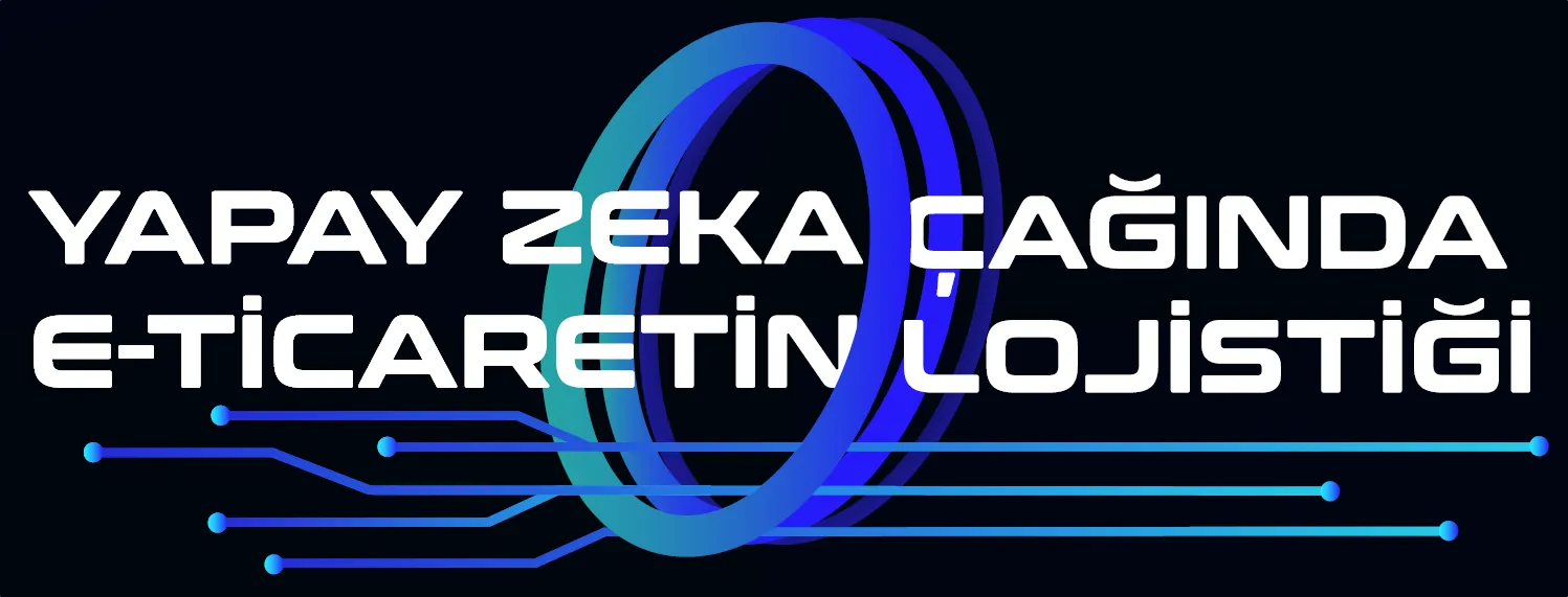 Yapay Zekâ Çağında E-Ticaretin Lojistiği Zirvesi