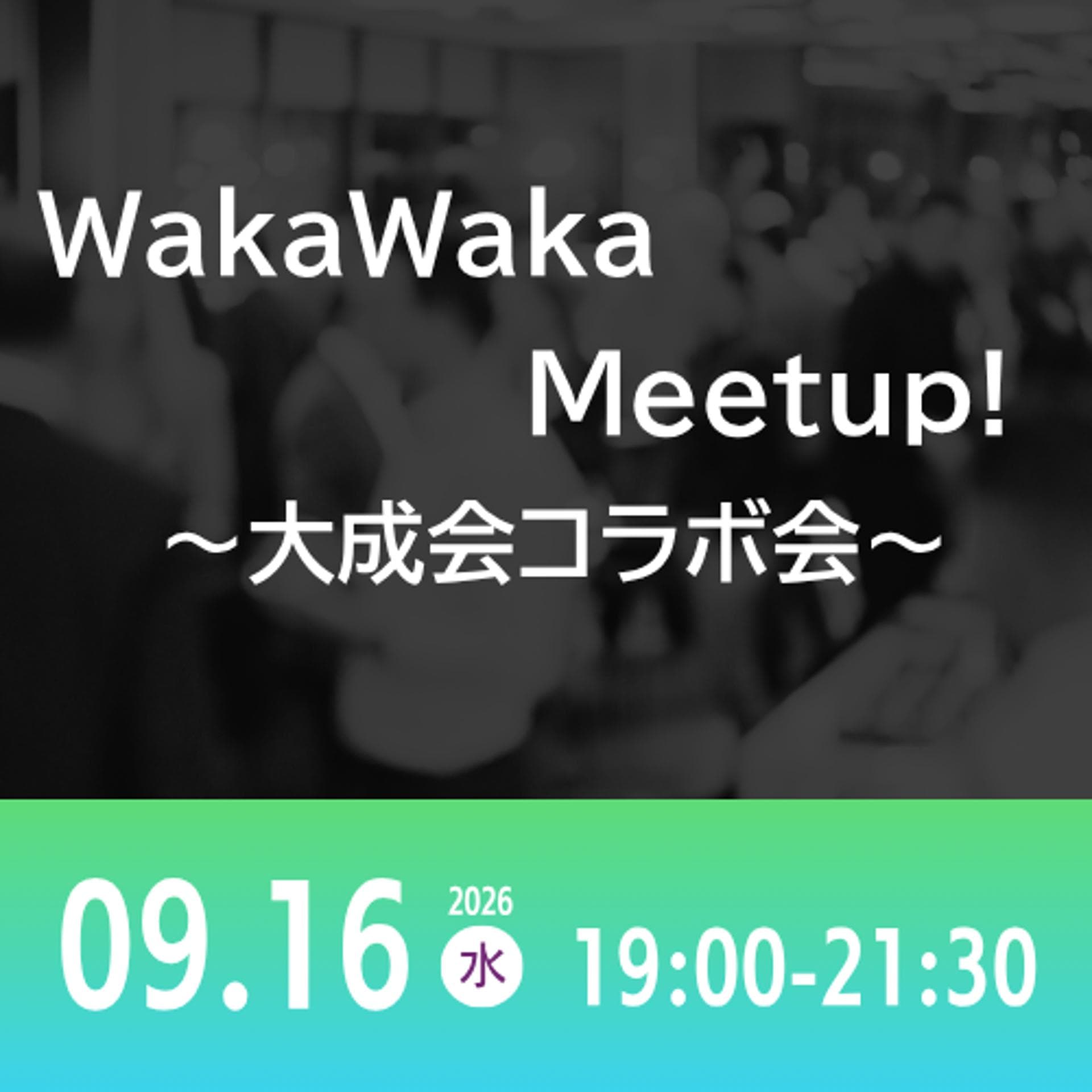09/16 WakaWaka Meetup! ~大成会コラボ会~
