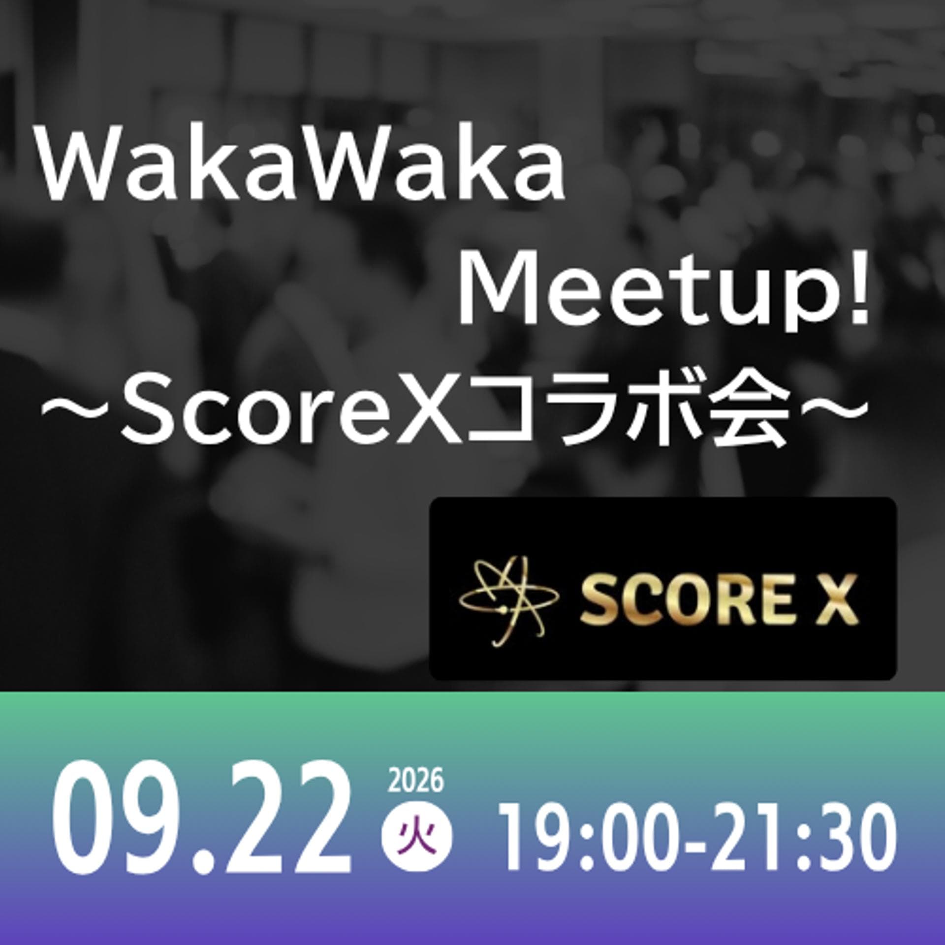 09/22 WakaWaka Meetup! ~ScoreXコラボ会~