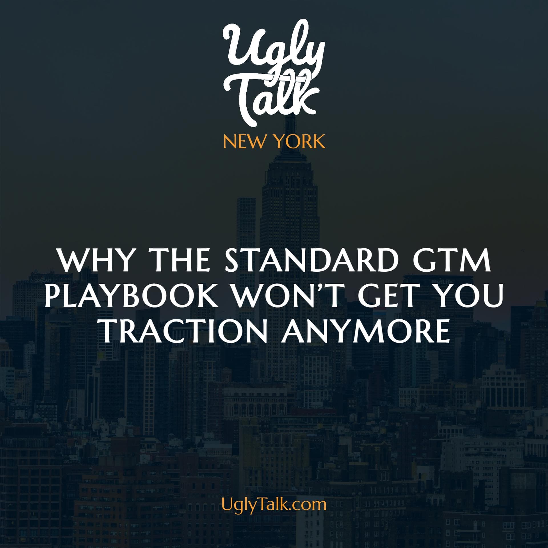 UGLY TALK: WHY THE STANDARD GTM PLAYBOOK WON’T GET YOU FAR ANYMORE
